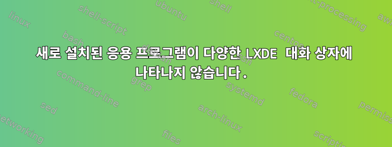 새로 설치된 응용 프로그램이 다양한 LXDE 대화 상자에 나타나지 않습니다.