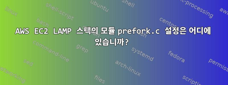 AWS EC2 LAMP 스택의 모듈 prefork.c 설정은 어디에 있습니까?