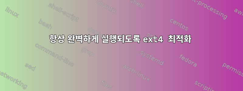 항상 완벽하게 실행되도록 ext4 최적화