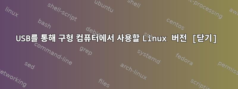 USB를 통해 구형 컴퓨터에서 사용할 Linux 버전 [닫기]