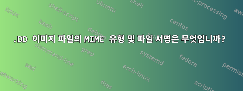 .DD 이미지 파일의 MIME 유형 및 파일 서명은 무엇입니까?