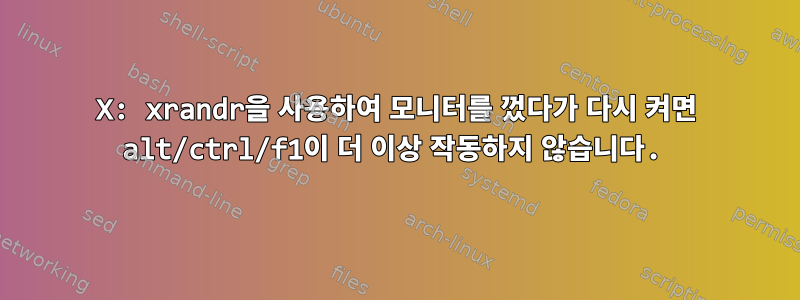 X: xrandr을 사용하여 모니터를 껐다가 다시 켜면 alt/ctrl/f1이 더 이상 작동하지 않습니다.