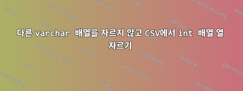 다른 varchar 배열을 자르지 않고 CSV에서 int 배열 열 자르기