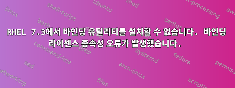 RHEL 7.3에서 바인딩 유틸리티를 설치할 수 없습니다. 바인딩 라이센스 종속성 오류가 발생했습니다.