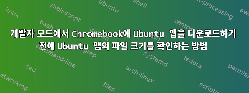 개발자 모드에서 Chromebook에 Ubuntu 앱을 다운로드하기 전에 Ubuntu 앱의 파일 크기를 확인하는 방법