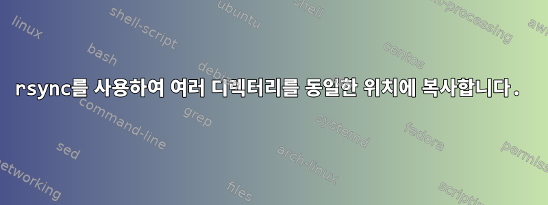 rsync를 사용하여 여러 디렉터리를 동일한 위치에 복사합니다.