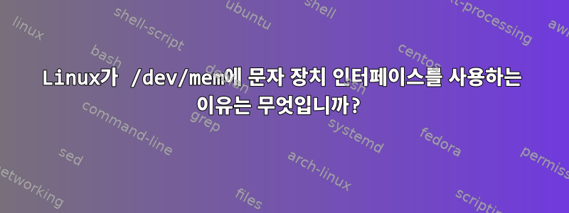 Linux가 /dev/mem에 문자 장치 인터페이스를 사용하는 이유는 무엇입니까?