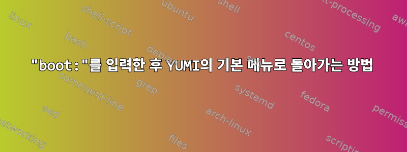 "boot:"를 입력한 후 YUMI의 기본 메뉴로 돌아가는 방법