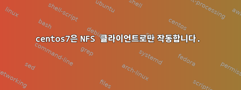 centos7은 NFS 클라이언트로만 작동합니다.