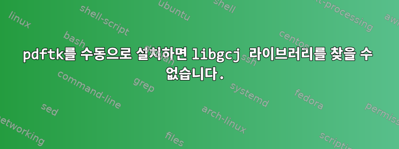 pdftk를 수동으로 설치하면 libgcj 라이브러리를 찾을 수 없습니다.