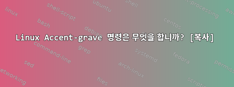 Linux Accent-grave 명령은 무엇을 합니까? [복사]