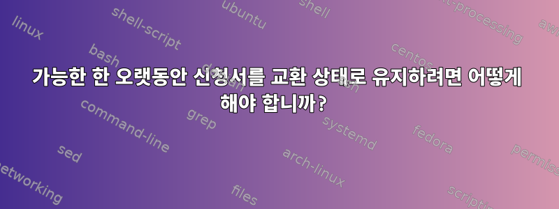 가능한 한 오랫동안 신청서를 교환 상태로 유지하려면 어떻게 해야 합니까?