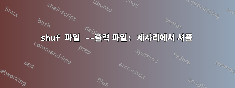 shuf 파일 --출력 파일: 제자리에서 셔플