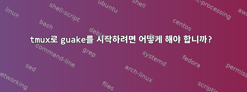 tmux로 guake를 시작하려면 어떻게 해야 합니까?