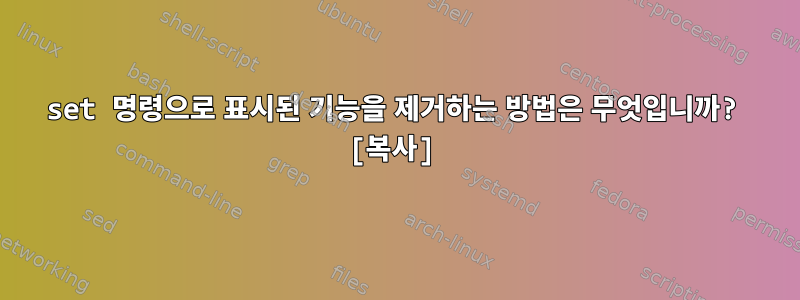 set 명령으로 표시된 기능을 제거하는 방법은 무엇입니까? [복사]