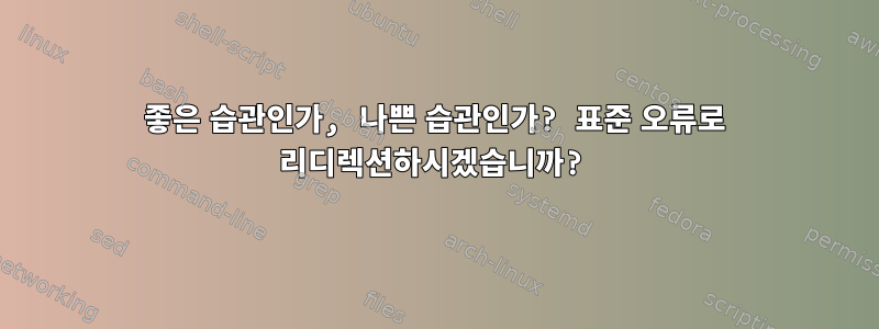 좋은 습관인가, 나쁜 습관인가? 표준 오류로 리디렉션하시겠습니까?