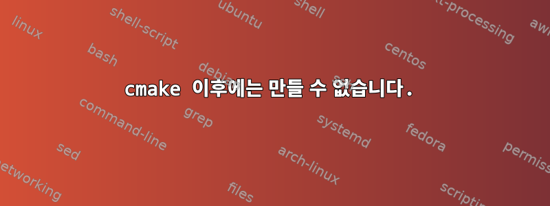 cmake 이후에는 만들 수 없습니다.