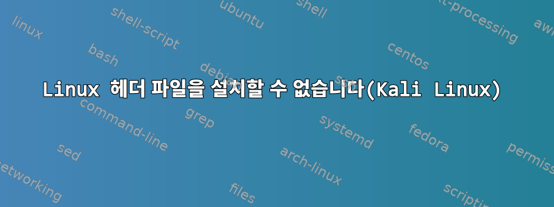 Linux 헤더 파일을 설치할 수 없습니다(Kali Linux)