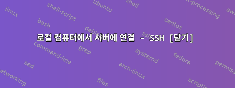 로컬 컴퓨터에서 서버에 연결 - SSH [닫기]