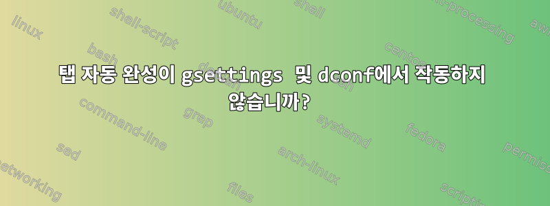 탭 자동 완성이 gsettings 및 dconf에서 작동하지 않습니까?