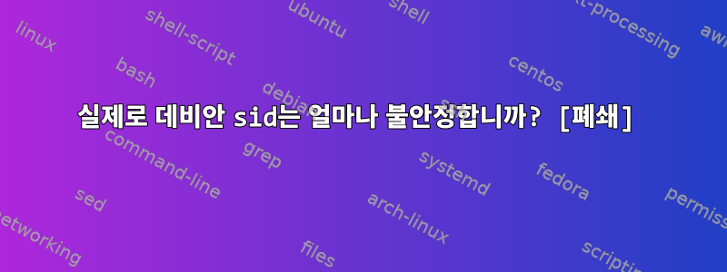 실제로 데비안 sid는 얼마나 불안정합니까? [폐쇄]