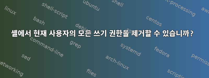 셸에서 현재 사용자의 모든 쓰기 권한을 제거할 수 있습니까?