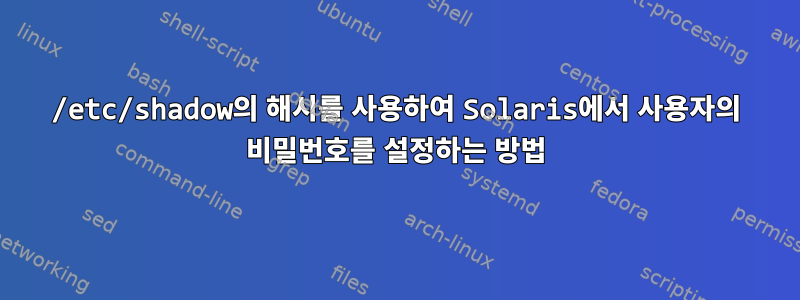 /etc/shadow의 해시를 사용하여 Solaris에서 사용자의 비밀번호를 설정하는 방법