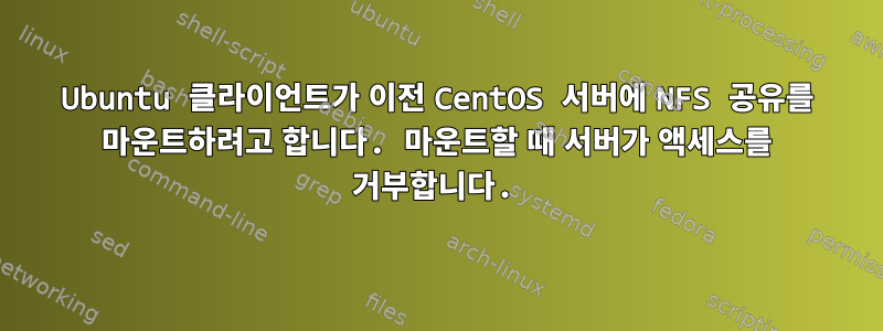 Ubuntu 클라이언트가 이전 CentOS 서버에 NFS 공유를 마운트하려고 합니다. 마운트할 때 서버가 액세스를 거부합니다.