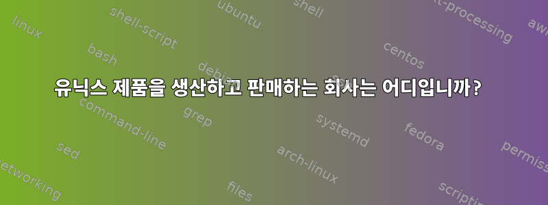 유닉스 제품을 생산하고 판매하는 회사는 어디입니까?