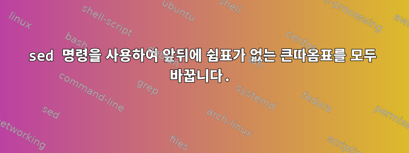 sed 명령을 사용하여 앞뒤에 쉼표가 없는 큰따옴표를 모두 바꿉니다.