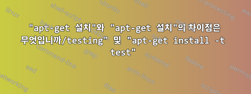 "apt-get 설치"와 "apt-get 설치"의 차이점은 무엇입니까/testing" 및 "apt-get install -t test"