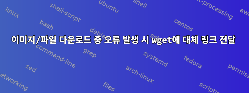 이미지/파일 다운로드 중 오류 발생 시 wget에 대체 링크 전달