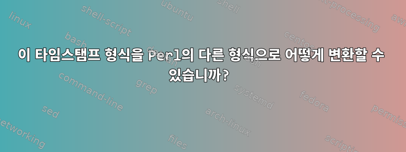 이 타임스탬프 형식을 Perl의 다른 형식으로 어떻게 변환할 수 있습니까?