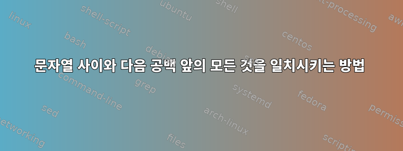 문자열 사이와 다음 공백 앞의 모든 것을 일치시키는 방법