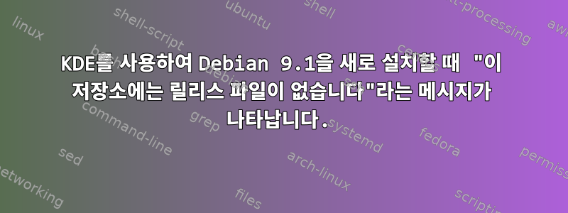 KDE를 사용하여 Debian 9.1을 새로 설치할 때 "이 저장소에는 릴리스 파일이 없습니다"라는 메시지가 나타납니다.