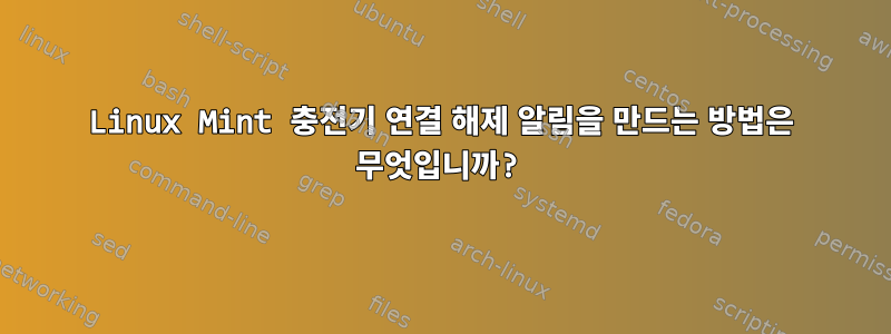 Linux Mint 충전기 연결 해제 알림을 만드는 방법은 무엇입니까?