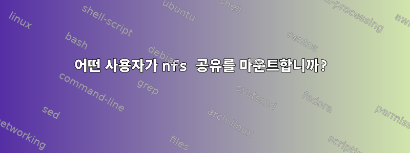 어떤 사용자가 nfs 공유를 마운트합니까?