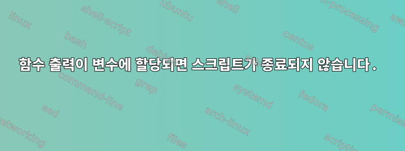 함수 출력이 변수에 할당되면 스크립트가 종료되지 않습니다.