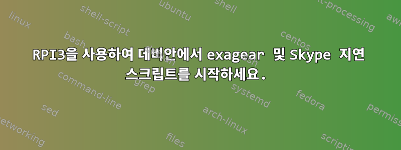 RPI3을 사용하여 데비안에서 exagear 및 Skype 지연 스크립트를 시작하세요.