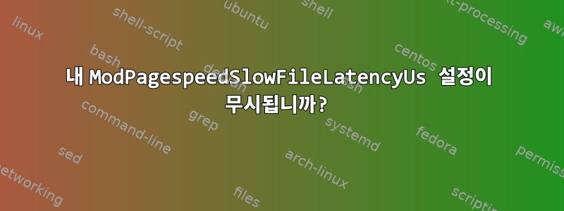 내 ModPagespeedSlowFileLatencyUs 설정이 무시됩니까?