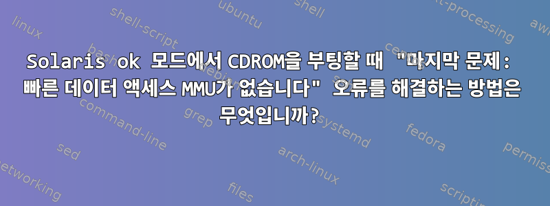 Solaris ok 모드에서 CDROM을 부팅할 때 "마지막 문제: 빠른 데이터 액세스 MMU가 없습니다" 오류를 해결하는 방법은 무엇입니까?