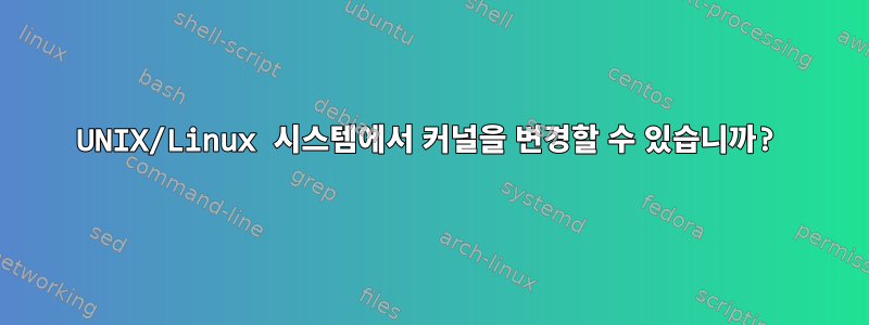 UNIX/Linux 시스템에서 커널을 변경할 수 있습니까?