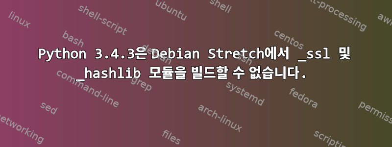 Python 3.4.3은 Debian Stretch에서 _ssl 및 _hashlib 모듈을 빌드할 수 없습니다.