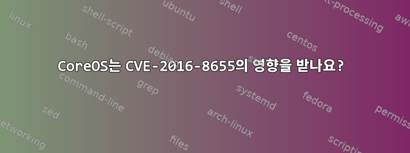 CoreOS는 CVE-2016-8655의 영향을 받나요?