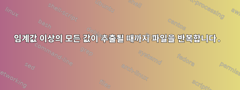 임계값 이상의 모든 값이 추출될 때까지 파일을 반복합니다.