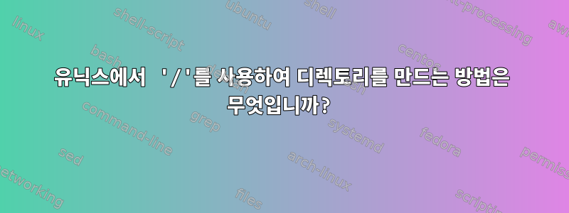 유닉스에서 '/'를 사용하여 디렉토리를 만드는 방법은 무엇입니까?