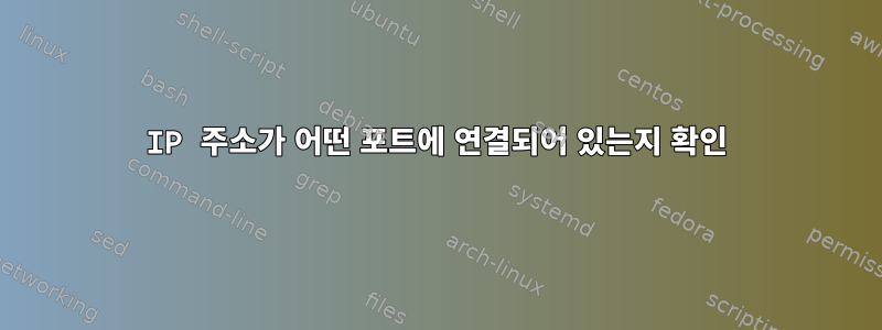 IP 주소가 어떤 포트에 연결되어 있는지 확인