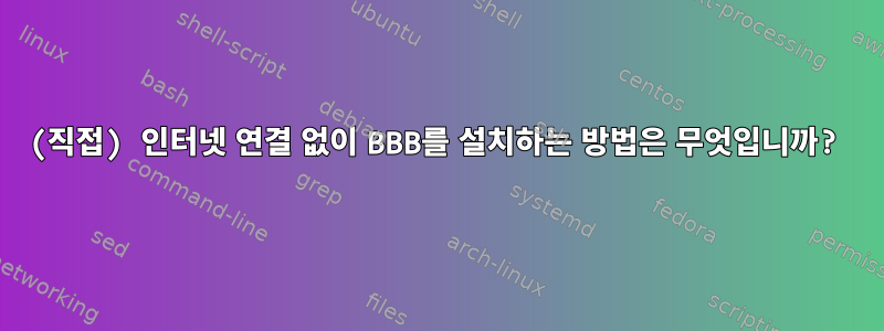 (직접) 인터넷 연결 없이 BBB를 설치하는 방법은 무엇입니까?