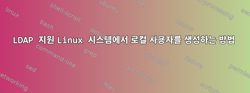 LDAP 지원 Linux 시스템에서 로컬 사용자를 생성하는 방법