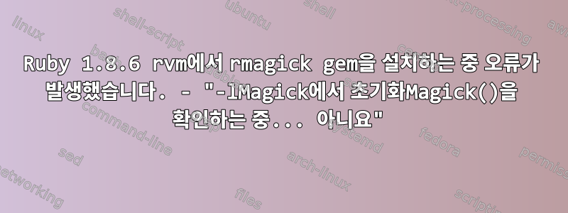 Ruby 1.8.6 rvm에서 rmagick gem을 설치하는 중 오류가 발생했습니다. - "-lMagick에서 초기화Magick()을 확인하는 중... 아니요"